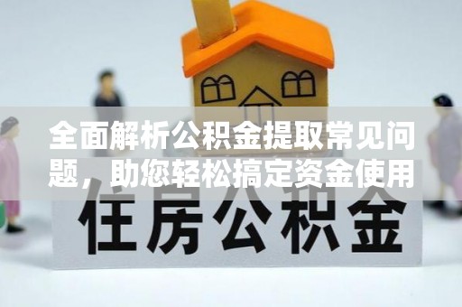 洛宁全面解析公积金提取常见问题，助您轻松搞定资金使用