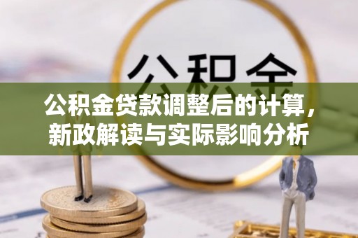 洛宁公积金贷款调整后的计算，新政解读与实际影响分析