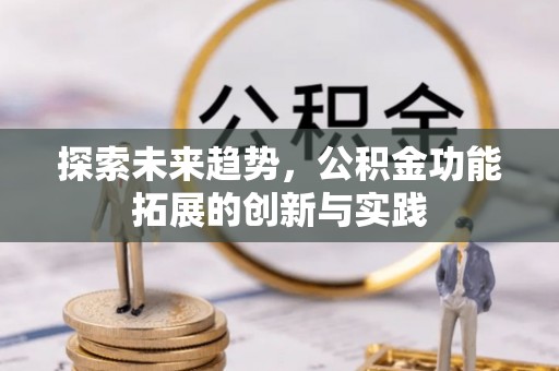 洛宁探索未来趋势，公积金功能拓展的创新与实践