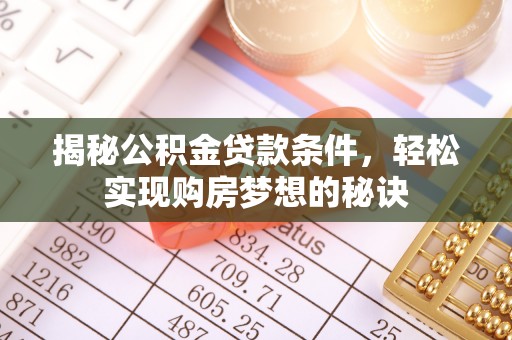 洛宁揭秘公积金贷款条件，轻松实现购房梦想的秘诀