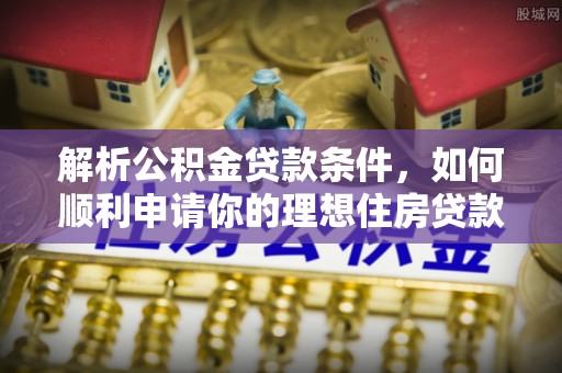 洛宁解析公积金贷款条件，如何顺利申请你的理想住房贷款
