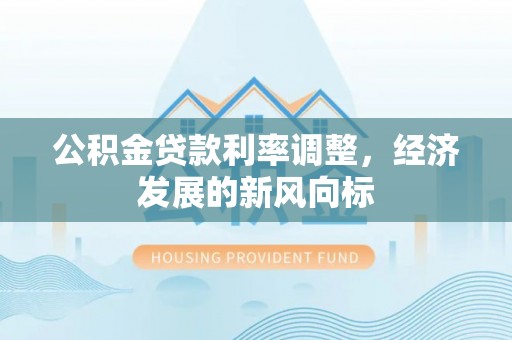 洛宁公积金贷款利率调整，经济发展的新风向标
