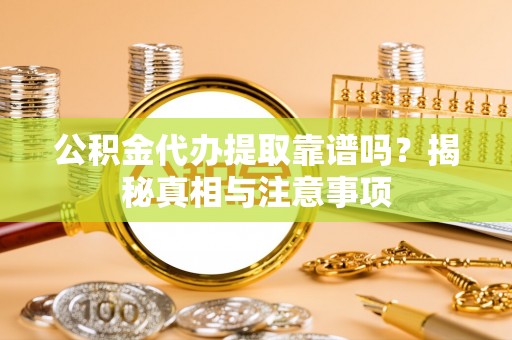 洛宁公积金代办提取靠谱吗？揭秘真相与注意事项