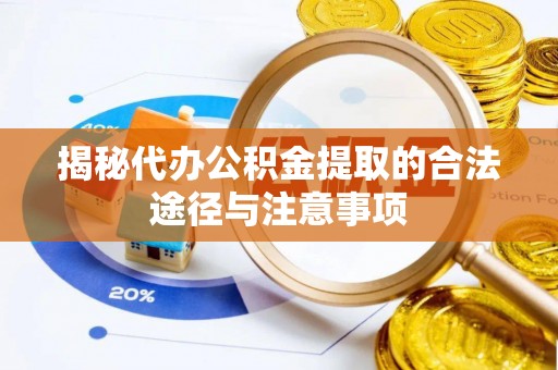 洛宁揭秘代办公积金提取的合法途径与注意事项