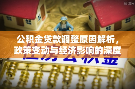 洛宁公积金贷款调整原因解析，政策变动与经济影响的深度探讨