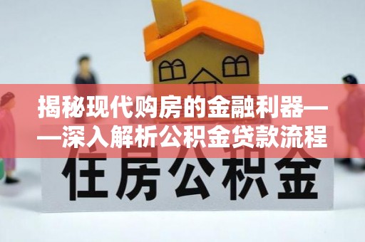 洛宁揭秘现代购房的金融利器——深入解析公积金贷款流程