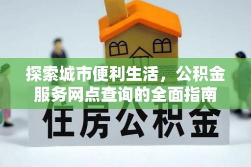 洛宁探索城市便利生活，公积金服务网点查询的全面指南