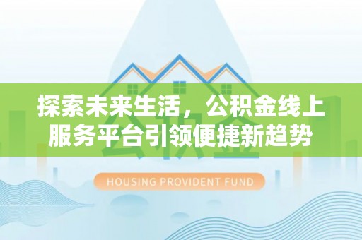 洛宁探索未来生活，公积金线上服务平台引领便捷新趋势