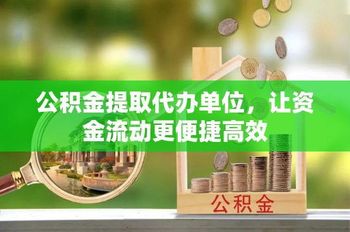 洛宁公积金提取代办单位，让资金流动更便捷高效