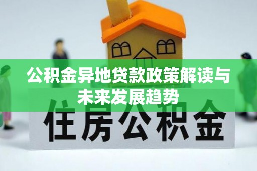 洛宁公积金异地贷款政策解读与未来发展趋势