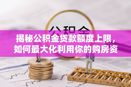 洛宁揭秘公积金贷款额度上限，如何最大化利用你的购房资金？