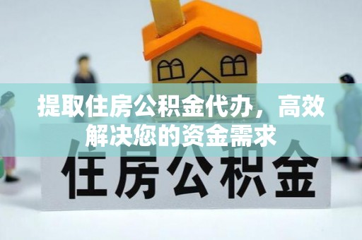 洛宁提取住房公积金代办，高效解决您的资金需求