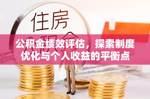 洛宁公积金绩效评估，探索制度优化与个人收益的平衡点