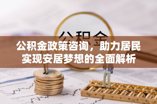 洛宁公积金政策咨询，助力居民实现安居梦想的全面解析