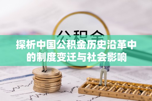 洛宁探析中国公积金历史沿革中的制度变迁与社会影响
