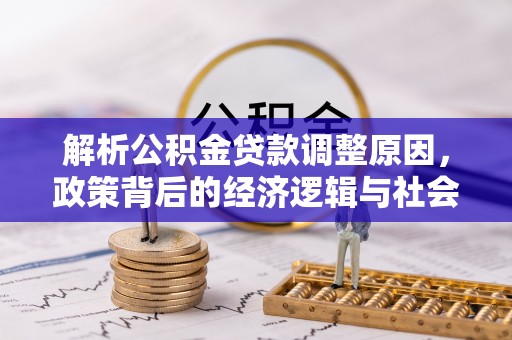 洛宁解析公积金贷款调整原因，政策背后的经济逻辑与社会影响