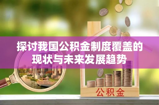 洛宁探讨我国公积金制度覆盖的现状与未来发展趋势