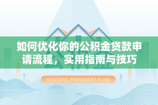 洛宁如何优化你的公积金贷款申请流程，实用指南与技巧