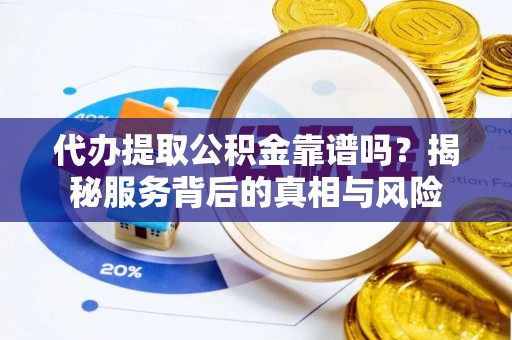 洛宁代办提取公积金靠谱吗？揭秘服务背后的真相与风险