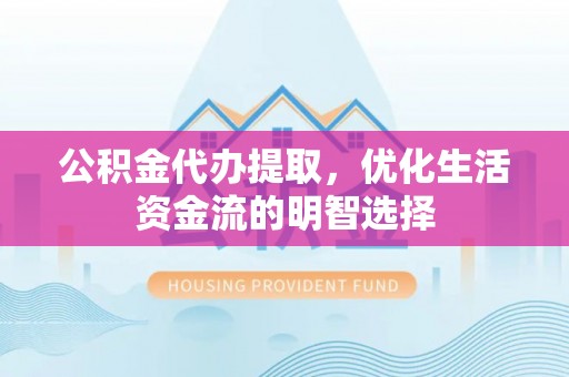 洛宁公积金代办提取，优化生活资金流的明智选择