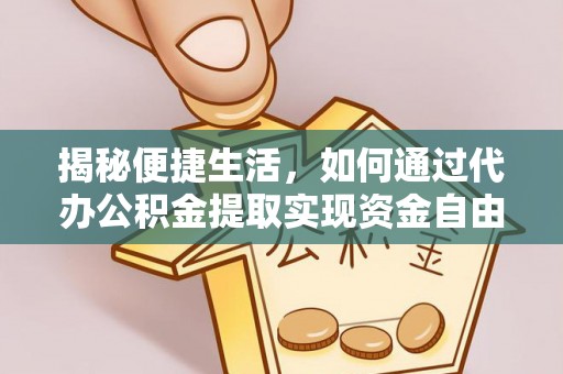 洛宁揭秘便捷生活，如何通过代办公积金提取实现资金自由
