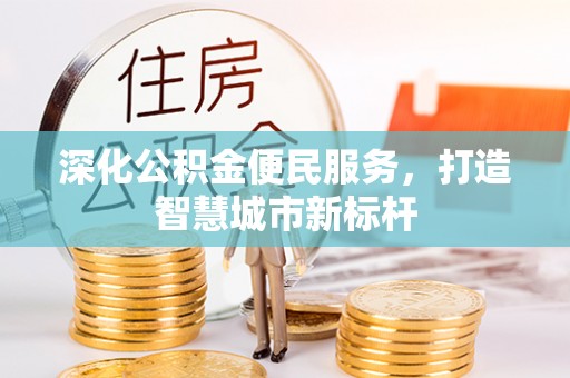 洛宁深化公积金便民服务，打造智慧城市新标杆