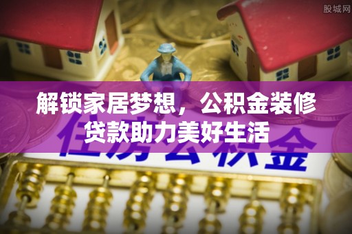 洛宁解锁家居梦想，公积金装修贷款助力美好生活