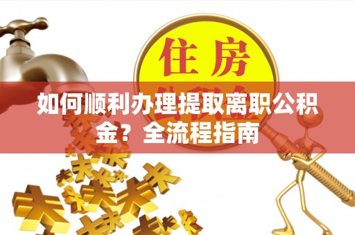 洛宁如何顺利办理提取离职公积金？全流程指南