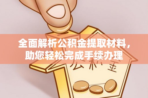 洛宁全面解析公积金提取材料，助您轻松完成手续办理