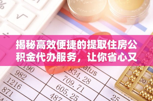 洛宁揭秘高效便捷的提取住房公积金代办服务，让你省心又省力