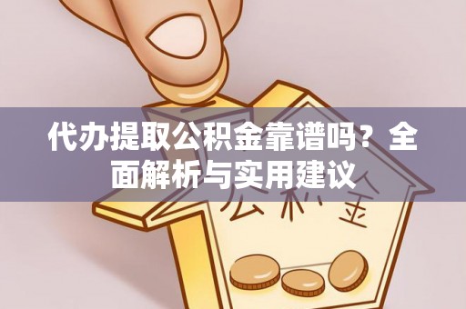 洛宁代办提取公积金靠谱吗？全面解析与实用建议