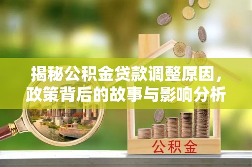 洛宁揭秘公积金贷款调整原因，政策背后的故事与影响分析