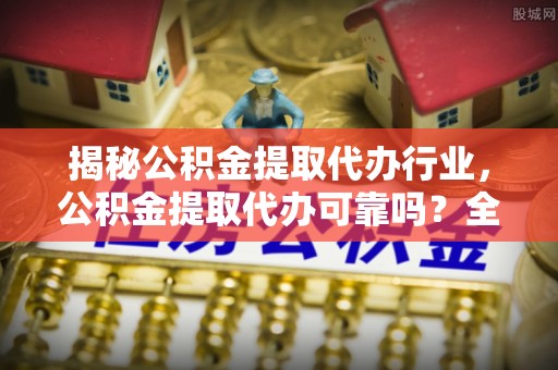 洛宁揭秘公积金提取代办行业，公积金提取代办可靠吗？全面解析与风险规避