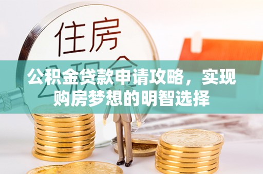 洛宁公积金贷款申请攻略，实现购房梦想的明智选择