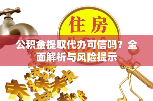 洛宁公积金提取代办可信吗？全面解析与风险提示
