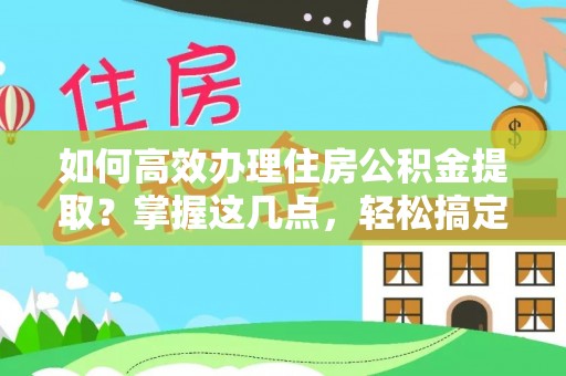 洛宁如何高效办理住房公积金提取？掌握这几点，轻松搞定！