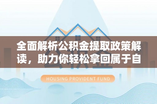 洛宁全面解析公积金提取政策解读，助力你轻松拿回属于自己的钱