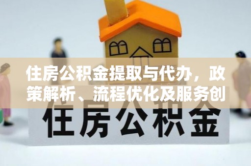 洛宁住房公积金提取与代办，政策解析、流程优化及服务创新