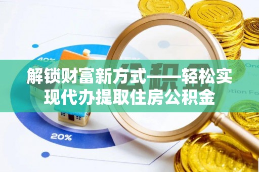 洛宁解锁财富新方式——轻松实现代办提取住房公积金