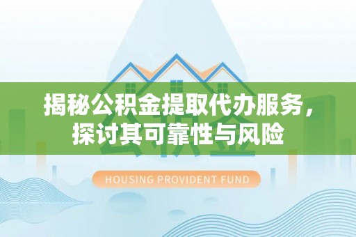 洛宁揭秘公积金提取代办服务，探讨其可靠性与风险