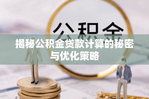 洛宁揭秘公积金贷款计算的秘密与优化策略