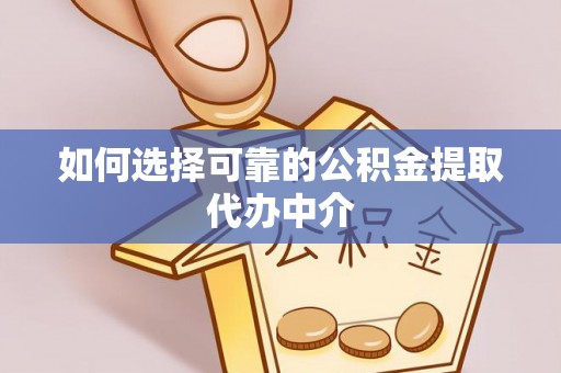 洛宁如何选择可靠的公积金提取代办中介