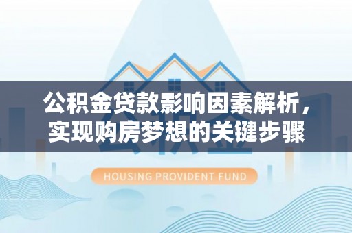 洛宁公积金贷款影响因素解析，实现购房梦想的关键步骤