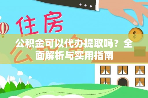 洛宁公积金可以代办提取吗？全面解析与实用指南