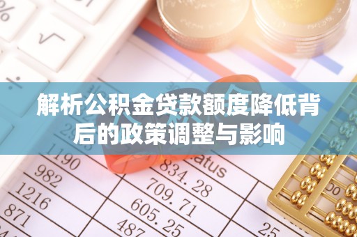 洛宁解析公积金贷款额度降低背后的政策调整与影响