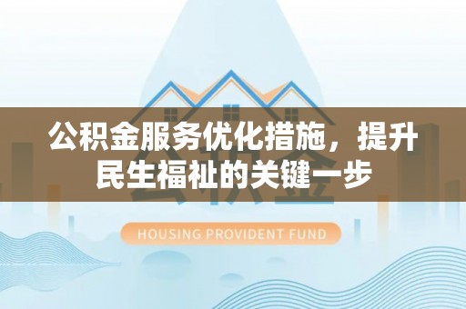 洛宁公积金服务优化措施，提升民生福祉的关键一步