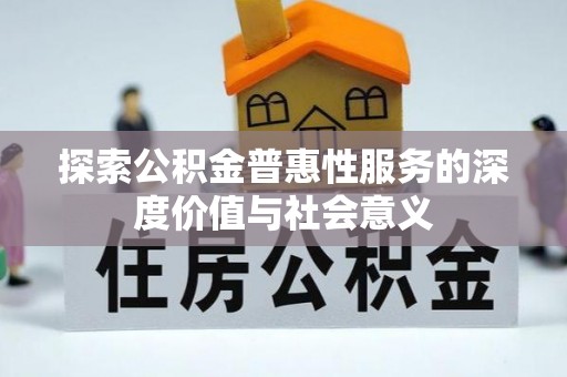 洛宁探索公积金普惠性服务的深度价值与社会意义