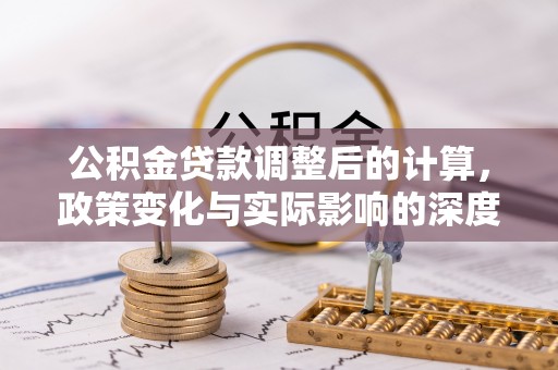 洛宁公积金贷款调整后的计算，政策变化与实际影响的深度解析
