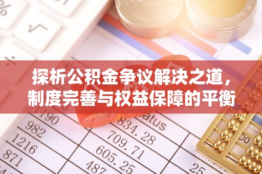 洛宁探析公积金争议解决之道，制度完善与权益保障的平衡点