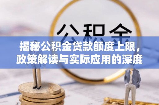 洛宁揭秘公积金贷款额度上限，政策解读与实际应用的深度分析